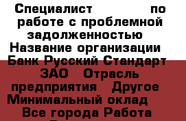 Специалист Call-centr по работе с проблемной задолженностью › Название организации ­ Банк Русский Стандарт, ЗАО › Отрасль предприятия ­ Другое › Минимальный оклад ­ 1 - Все города Работа » Вакансии   . Мурманская обл.,Оленегорск г.